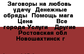 Заговоры на любовь, удачу. Денежные обряды. Помощь мага.  › Цена ­ 2 000 - Все города Услуги » Другие   . Ростовская обл.,Новошахтинск г.